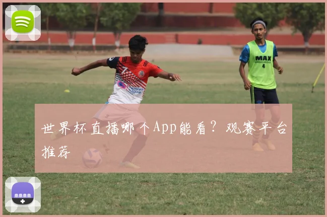 世界杯直播哪个App能看?观赛平台推荐