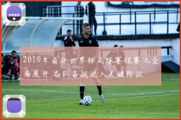 2010年南非世界杯足球赛程赛况全面展开 各队备战进入关键阶段