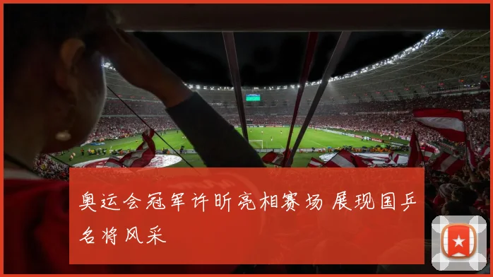 奥运会冠军许昕亮相赛场 展现国乒名将风采