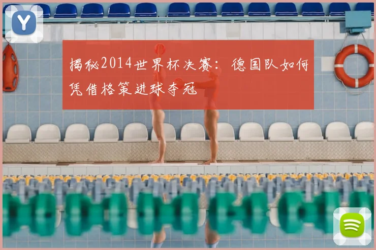 揭秘2014世界杯决赛:德国队如何凭借格策进球夺冠