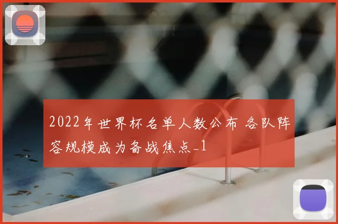 2022年世界杯名单人数公布 各队阵容规模成为备战焦点_1