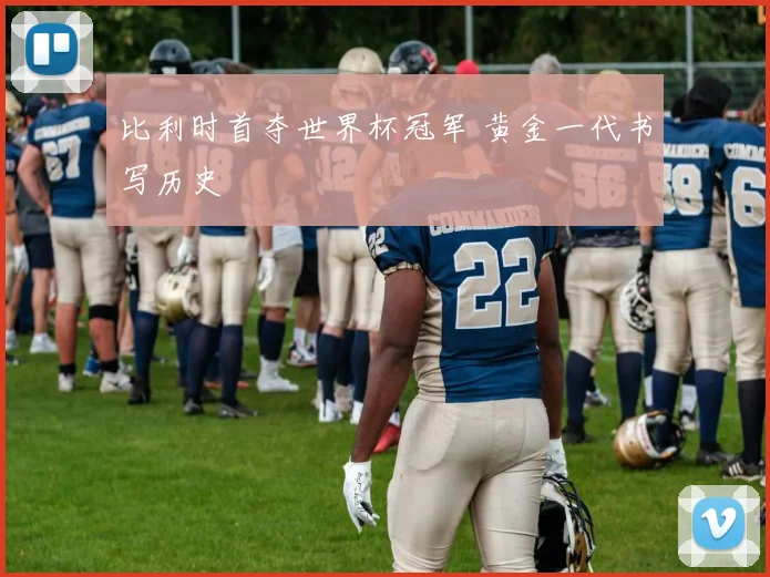 比利时首夺世界杯冠军 黄金一代书写历史