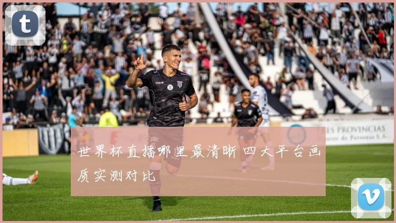 世界杯直播哪里最清晰 四大平台画质实测对比