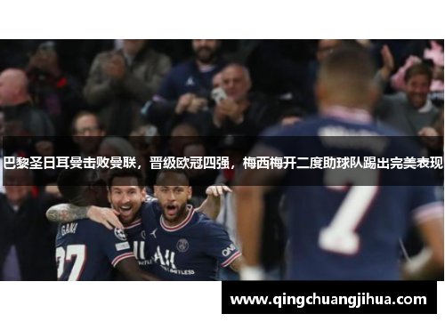 巴黎圣日耳曼击败曼联，晋级欧冠四强，梅西梅开二度助球队踢出完美表现