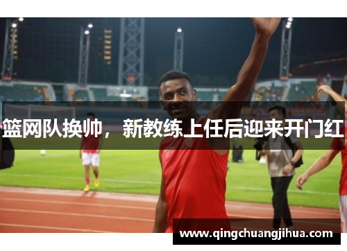 篮网队换帅，新教练上任后迎来开门红